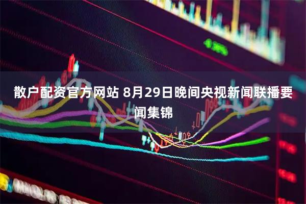 散户配资官方网站 8月29日晚间央视新闻联播要闻集锦