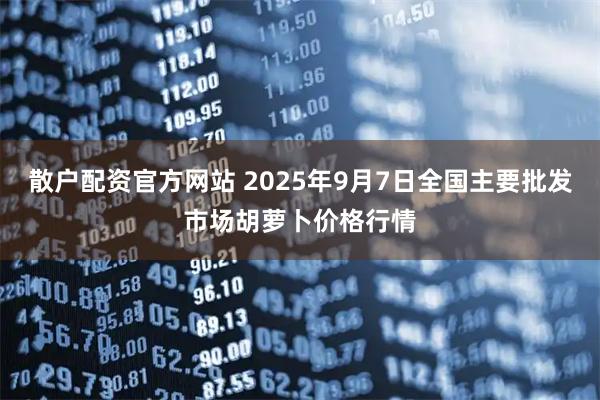 散户配资官方网站 2025年9月7日全国主要批发市场胡萝卜价格行情