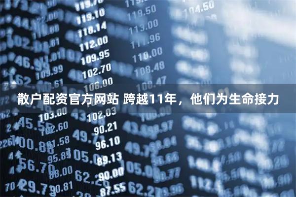 散户配资官方网站 跨越11年，他们为生命接力