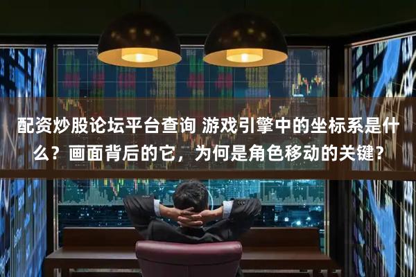 配资炒股论坛平台查询 游戏引擎中的坐标系是什么？画面背后的它，为何是角色移动的关键？