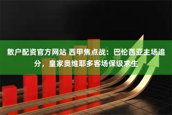 散户配资官方网站 西甲焦点战：巴伦西亚主场追分，皇家奥维耶多客场保级求生