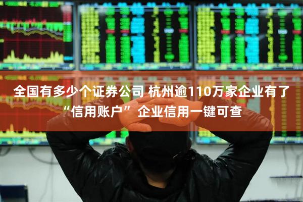 全国有多少个证券公司 杭州逾110万家企业有了“信用账户” 企业信用一键可查