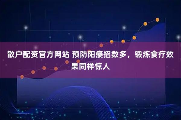 散户配资官方网站 预防阳痿招数多，锻炼食疗效果同样惊人