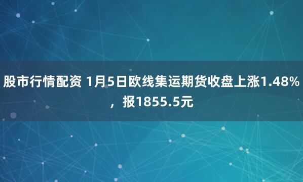 股市行情配资 1月5日欧线集运期货收盘上涨1.48%，报1855.5元